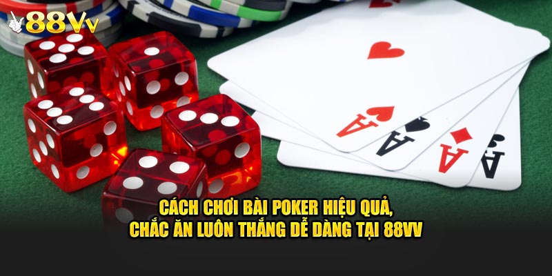 Cách Chơi Bài Poker Hiệu Quả, Chắc Ăn Luôn Thắng Dễ Dàng Tại 88VV