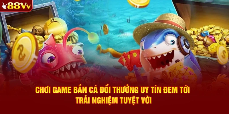 Chơi game bắn cá đổi thưởng uy tín​ đem tới trải nghiệm tuyệt vời